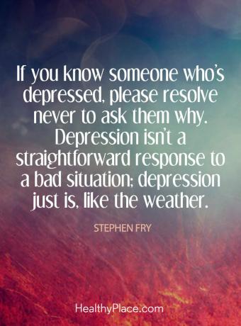Citát o depresii - Ak poznáte niekoho, kto je v depresii, určite sa ho nikdy neopýtajte prečo. Depresia nie je priamou reakciou na zlú situáciu; depresia je práve tak ako počasie.